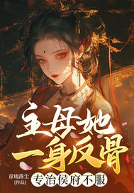 主母她一身反骨，专治侯府不服